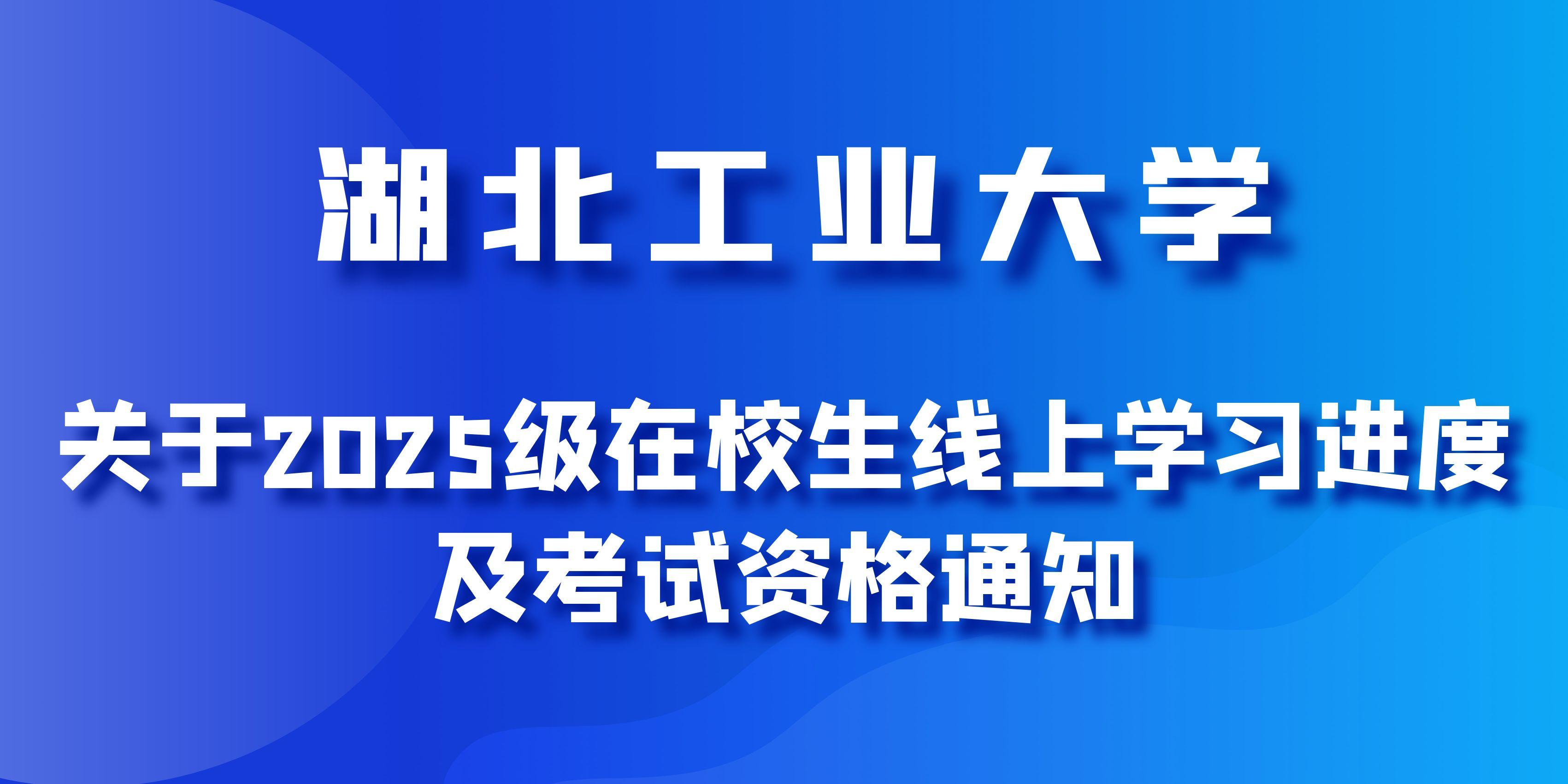 湖(hú)北工(gong)業(ye)大(da)學(xué)關于(yu)2025級高(gao)等(deng)學(xué)歷(li)繼續教育在(zai)校生(sheng)線(xiàn)上學(xué)習進(jin)度及(ji)考試資(zi)格的(de)通(tong)知