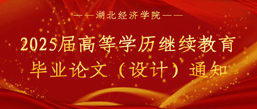 湖(hú)北經(jing)濟學(xué)院2025屆高(gao)等(deng)學(xué)歷(li)繼續教育畢業(ye)生(sheng)畢業(ye)論文(wén)（設(shè)計(ji)）安(an)排(pai)通(tong)知